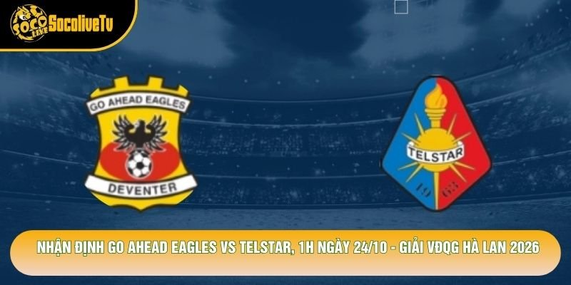 Nhận Định Go Ahead Eagles Vs Telstar, 1h Ngày 24/10 - Giải Vđqg Hà Lan 2026